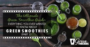 The Ultimate Green Smoothie Guide: Everything You Ever Wanted To Know About Green Smoothies (Part 1)
