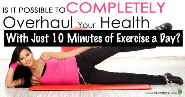 Is It Possible To Completely Overhaul Your Health With Just 10 Minutes Of Exercise A Day?