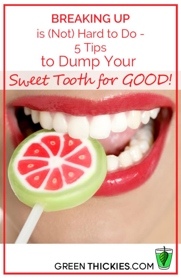 5 Tips To Dump Your Sweet Tooth For Good - Breaking up is NOT hard to do!