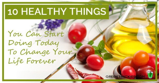 10 Healthy Things You Can Start Doing Today To Change Your Life Forever