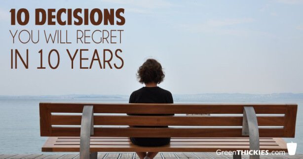 10 Decisions You Will Regret In 10 Years