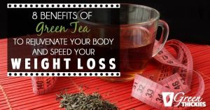 8 Benefits of Green Tea: Rejuvenate Your Body and Speed Weight Loss