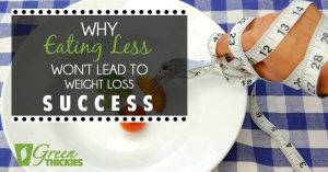 Why Eating Less Won’t Lead To Weight Loss Success