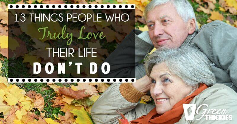 13 Things People Who Truly Love Their Life Don’t Do