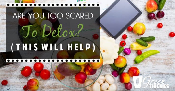Are You Too Scared To Detox? (This will help)