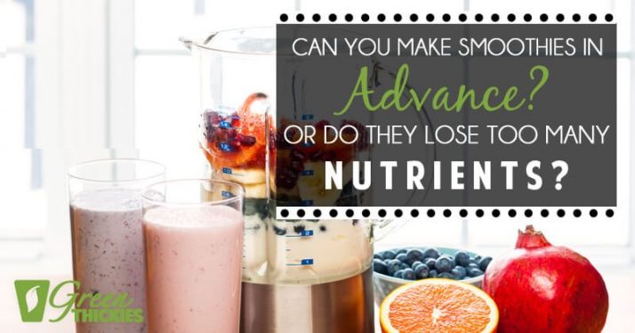Can You Make Smoothies In Advance? Or Do They Lose Too Many Nutrients?