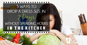 5 Ways to drop a dress size in 7 Days without spending hours in the kitchen