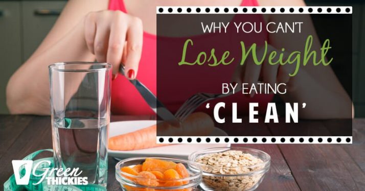 Why You Can’t Lose Weight By Eating ‘Clean’