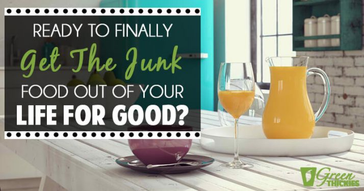 Ready To Finally Get The Junk Food Out Of Your Life For Good?