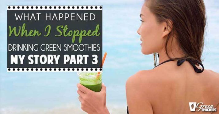 What happened when I stopped drinking green smoothies! (Blog Post)